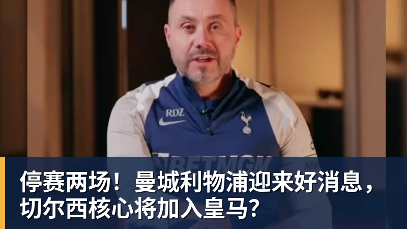 停赛两场！曼城利物浦迎来好消息，切尔西核心将加入皇马？