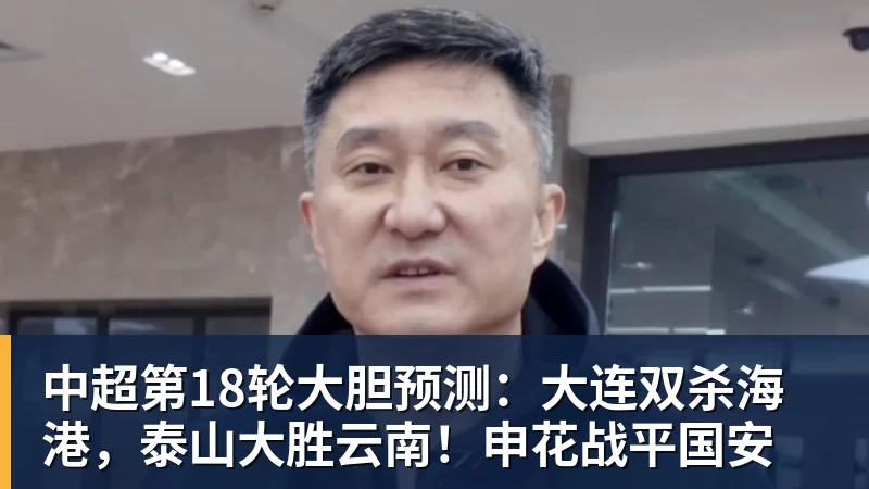 九游体育中超第18轮大胆预测：大连双杀海港，泰山大胜云南！申花战平国安