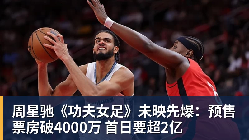 九游体育周星驰《功夫女足》未映先爆：预售票房破4000万 首日要超2亿