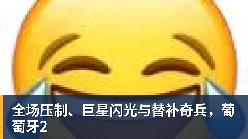 九游体育全场压制、巨星闪光与替补奇兵，葡萄牙2