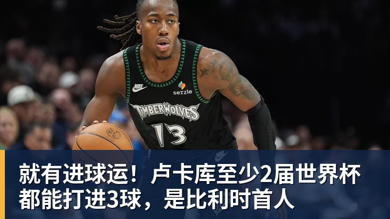 九游体育就有进球运！卢卡库至少2届世界杯都能打进3球，是比利时首人
