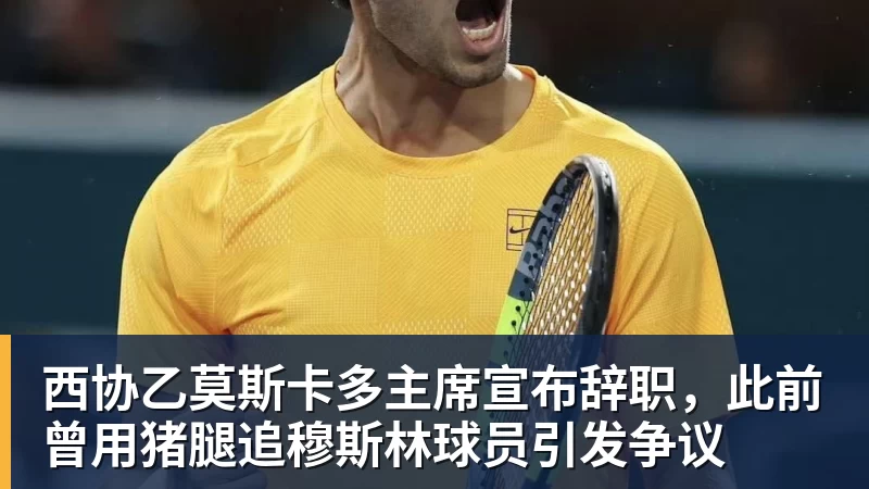 九游体育西协乙莫斯卡多主席宣布辞职，此前曾用猪腿追穆斯林球员引发争议