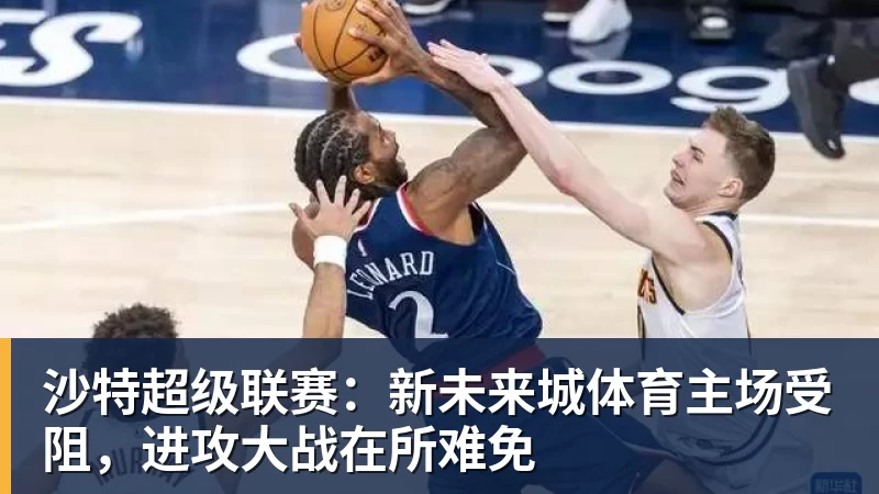 九游体育沙特超级联赛：新未来城体育主场受阻，进攻大战在所难免