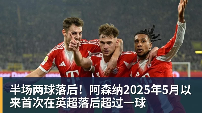 九游体育半场两球落后！阿森纳2025年5月以来首次在英超落后超过一球