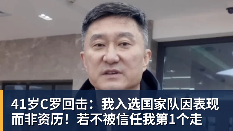 九游体育41岁C罗回击：我入选国家队因表现而非资历！若不被信任我第1个走