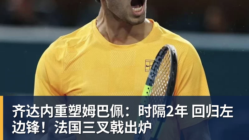 九游体育齐达内重塑姆巴佩：时隔2年 回归左边锋！法国三叉戟出炉