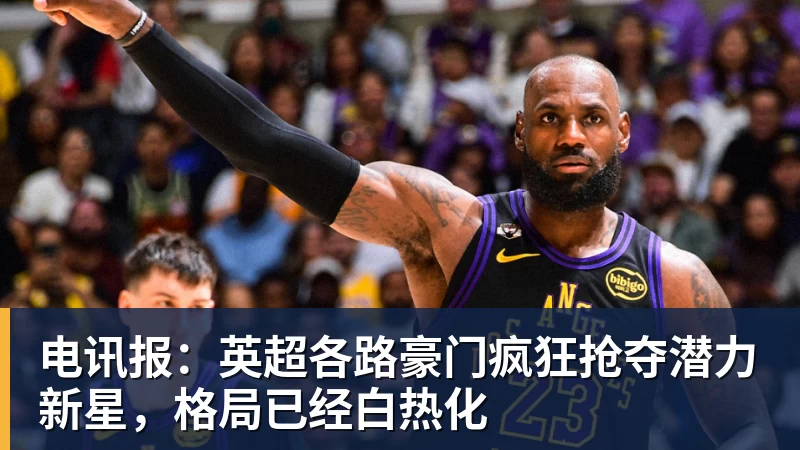 九游体育电讯报：英超各路豪门疯狂抢夺潜力新星，格局已经白热化