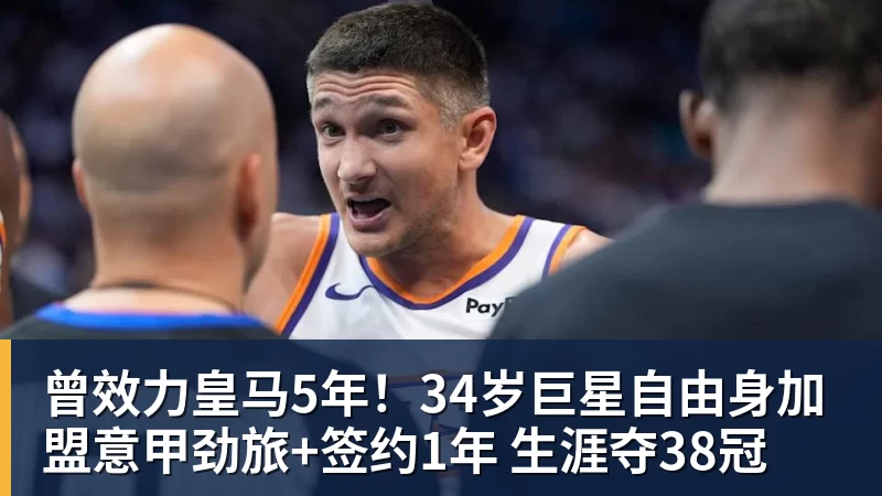 九游体育曾效力皇马5年！34岁巨星自由身加盟意甲劲旅+签约1年 生涯夺38冠