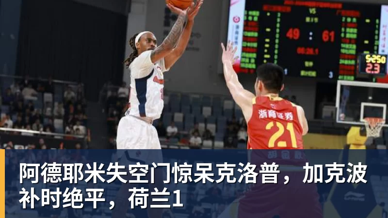 九游体育阿德耶米失空门惊呆克洛普，加克波补时绝平，荷兰1