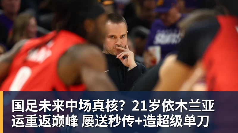 九游体育国足未来中场真核？21岁依木兰亚运重返巅峰 屡送秒传+造超级单刀