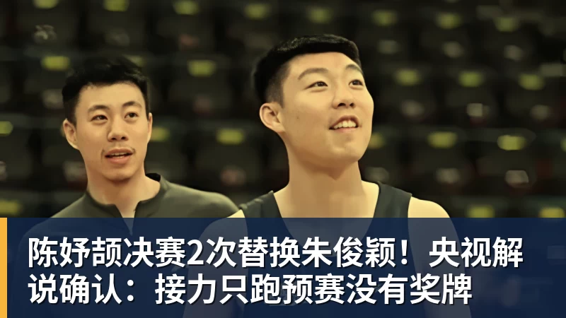 九游体育陈妤颉决赛2次替换朱俊颖！央视解说确认：接力只跑预赛没有奖牌