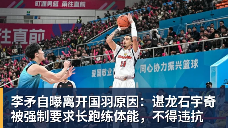 九游体育李矛自曝离开国羽原因：谌龙石宇奇被强制要求长跑练体能，不得违抗