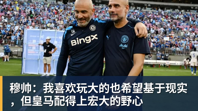 九游体育穆帅：我喜欢玩大的也希望基于现实，但皇马配得上宏大的野心